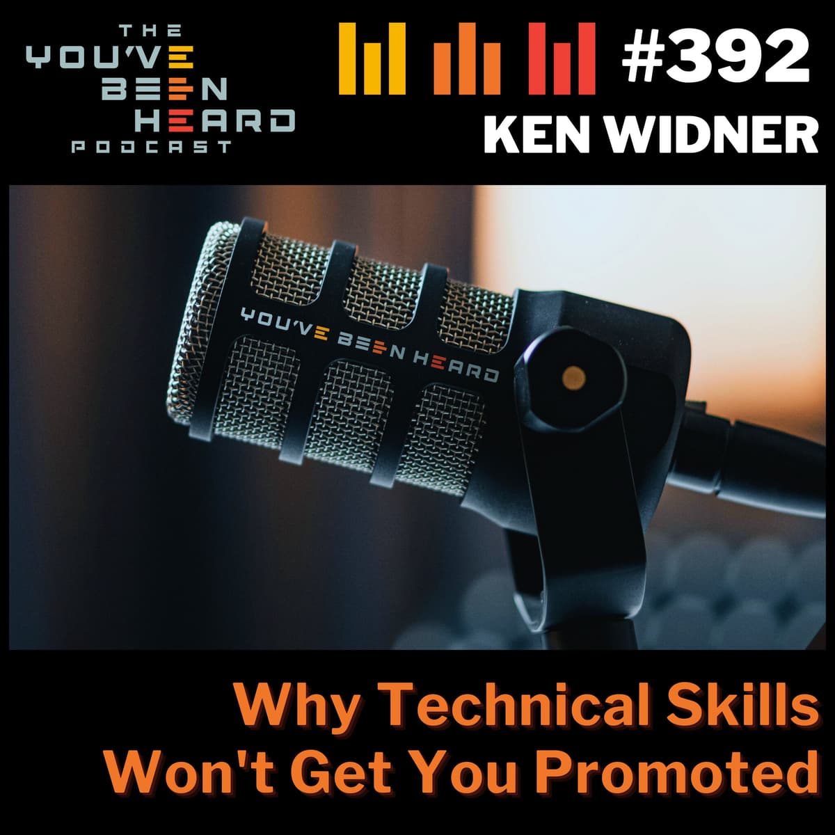 392- Why Technical Skills Won't Get You Promoted w/Ken Widner - You've Been Heard Episode 392